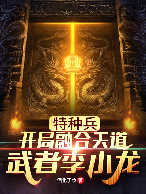 特种兵：开局融合天道武者李小龙秦阳全文免费阅读
