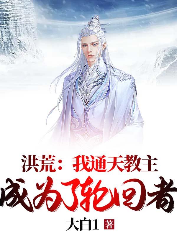 洪荒：我通天教主，成为了轮回者通天全文免费阅读