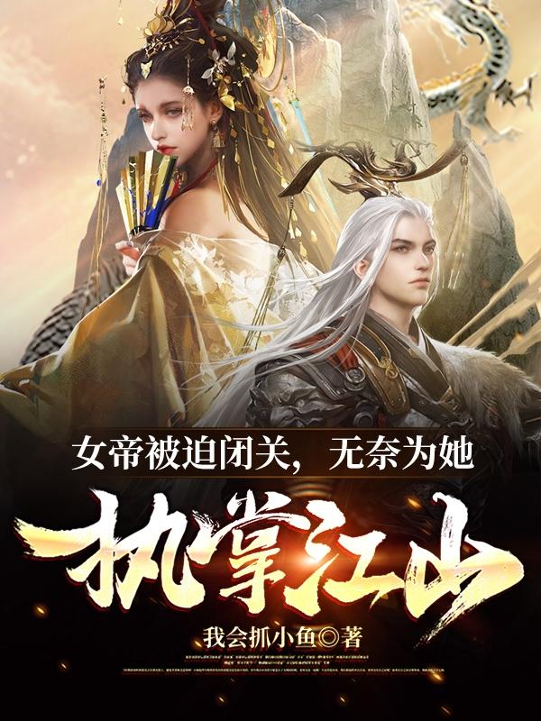 女帝被迫闭关，无奈为她执掌江山杨枭林清雅最新更新最新章节列表