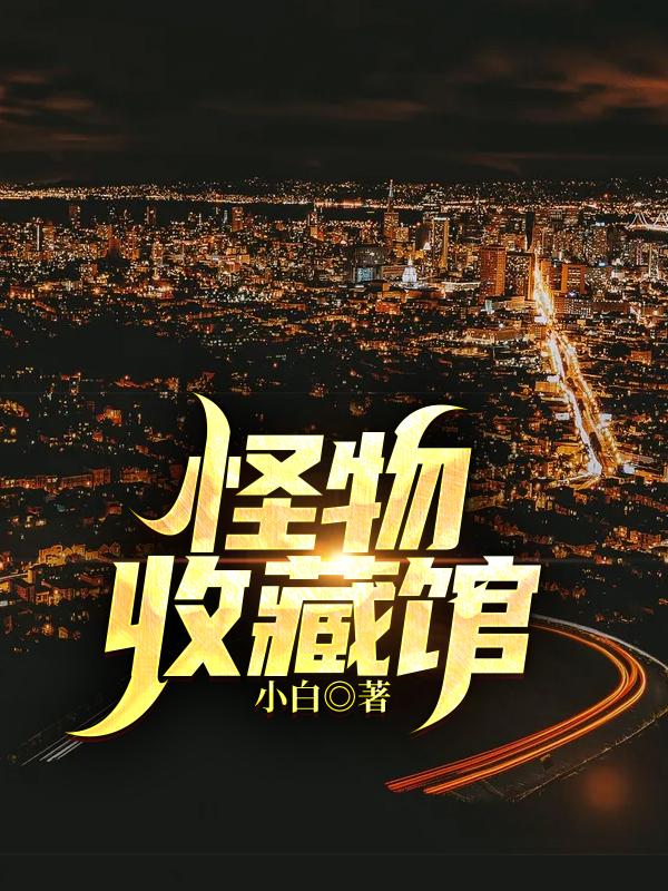 怪物收藏馆全本免费阅读,姬清全文