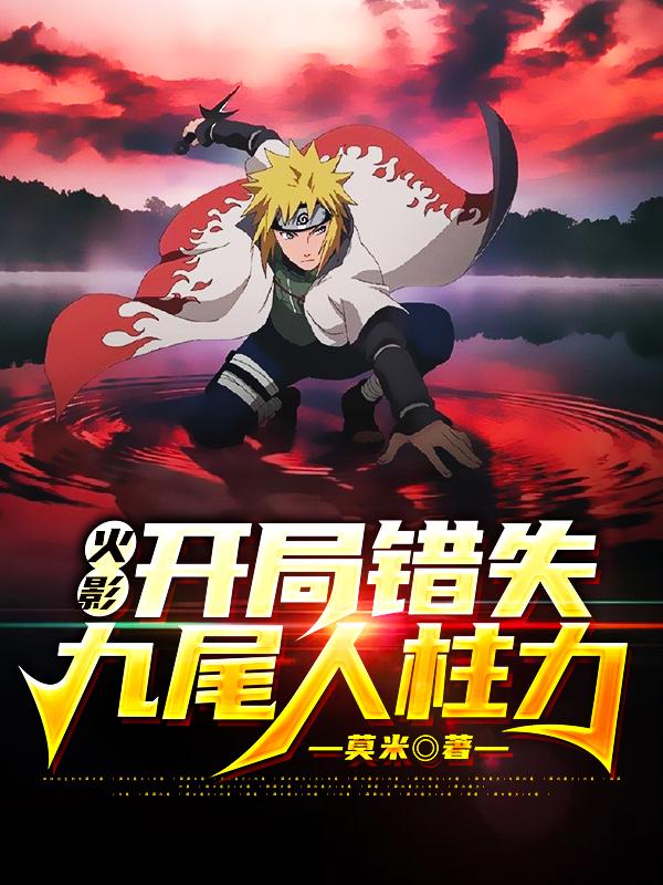 火影：开局错失九尾人柱力漩涡鸣人最新更新目录最新章节