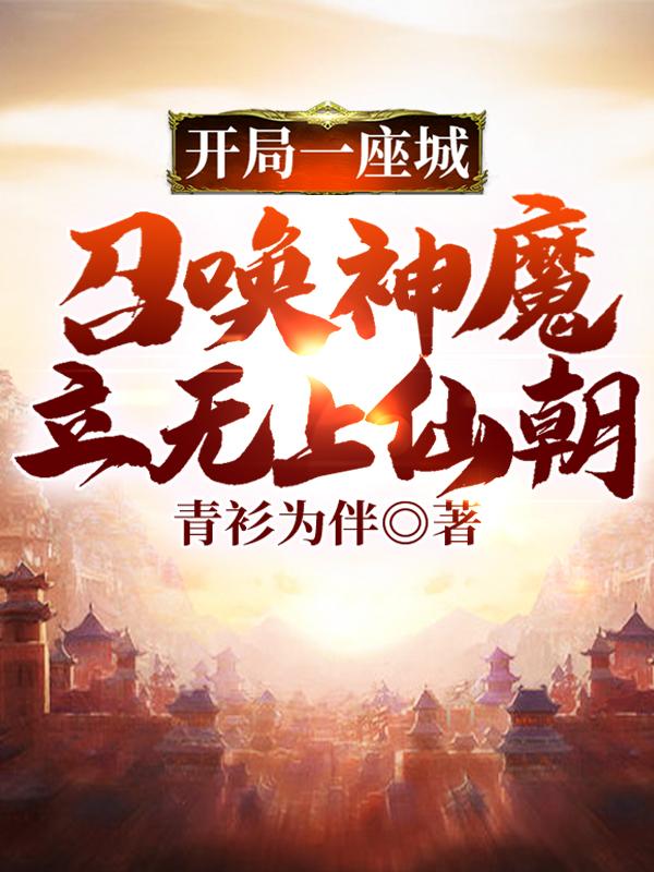 开局一座城，召唤神魔立无上仙朝李玄白起最新更新