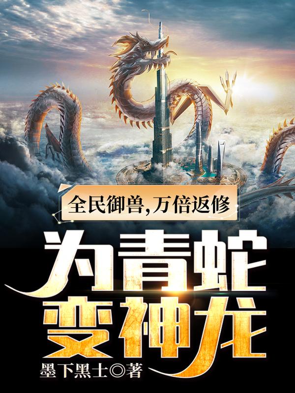 全民御兽，万倍返修为青蛇变神龙秦川小青最新更新目录最新章节