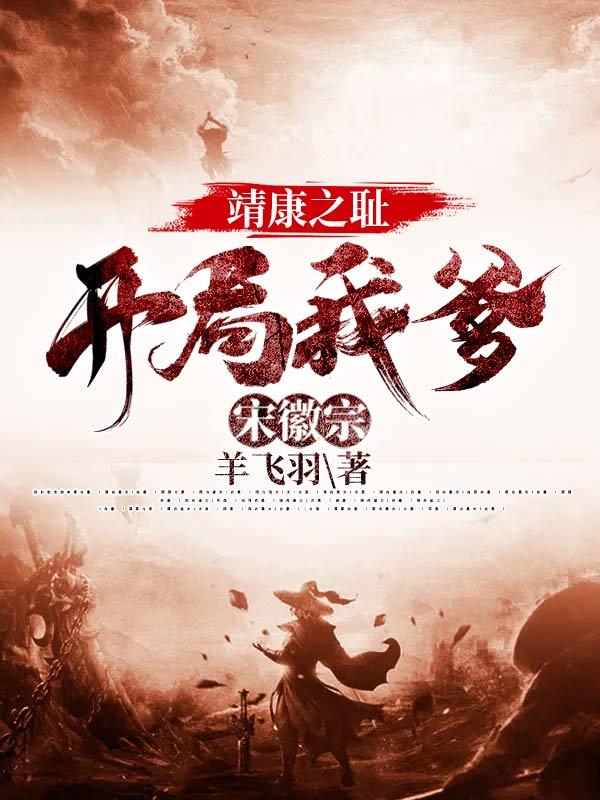 靖康之耻：开局我爹宋徽宗赵柽全文免费阅读
