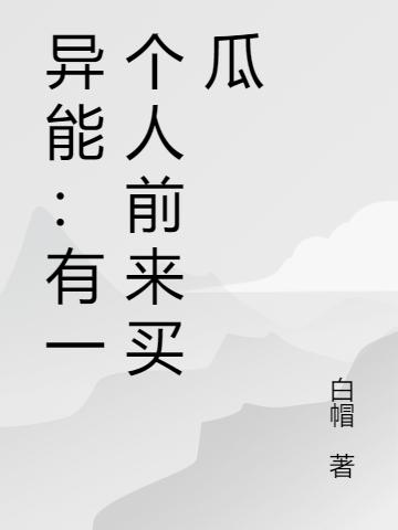 异能：有一个人前来买瓜宁义全文免费阅读