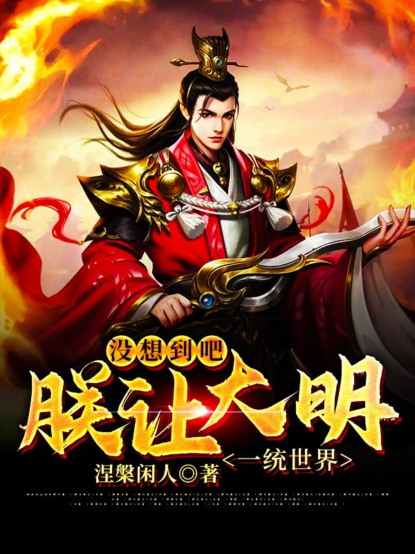 没想到吧，朕让大明一统世界朱由校全文免费阅读