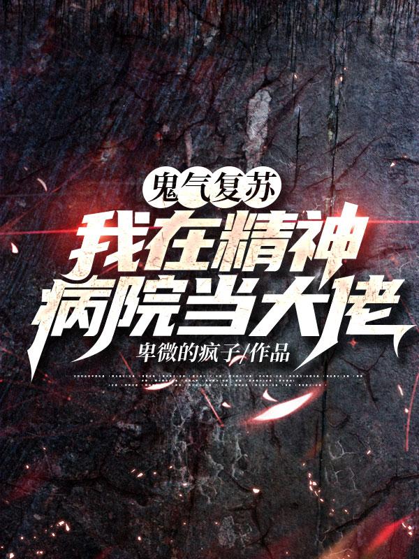 鬼气复苏，我在精神病院当大佬刘东最新更新最新章节列表