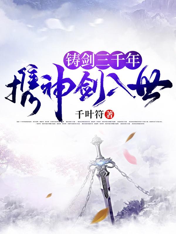 铸剑三千年，携神剑入世全本免费阅读,锻阳全文
