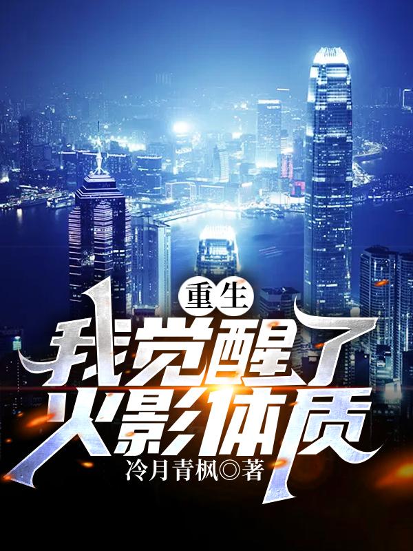 重生：我觉醒了火影体质全本免费阅读,林羽全文