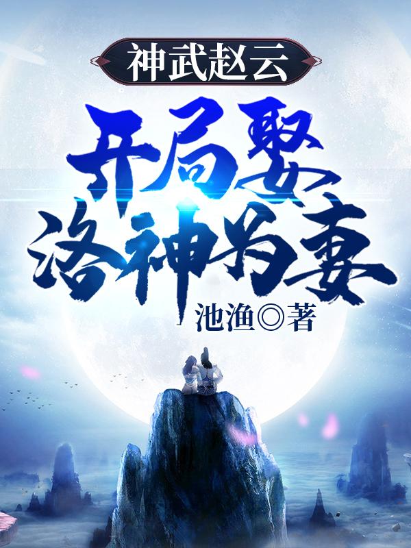 神武赵云，开局娶洛神为妻赵云全本免费阅读