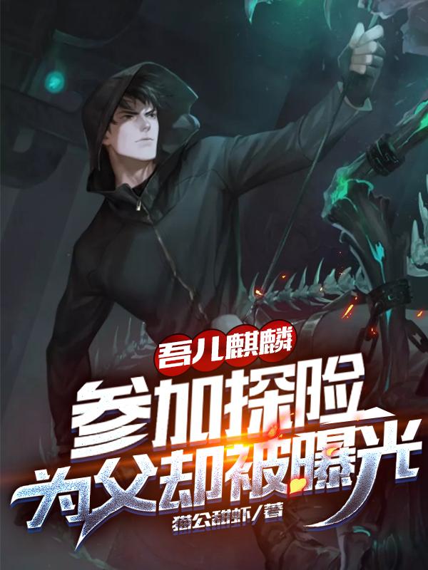 吾儿麒麟参加探险，为父却被曝光全本免费阅读,陈风全文