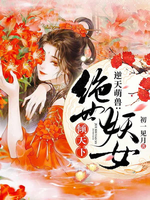 逆天萌兽：绝世妖女倾天下殷念元辛碎最新更新
