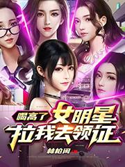 喝高了，女明星拉我去领证陈逸吴可儿最新更新目录最新章节