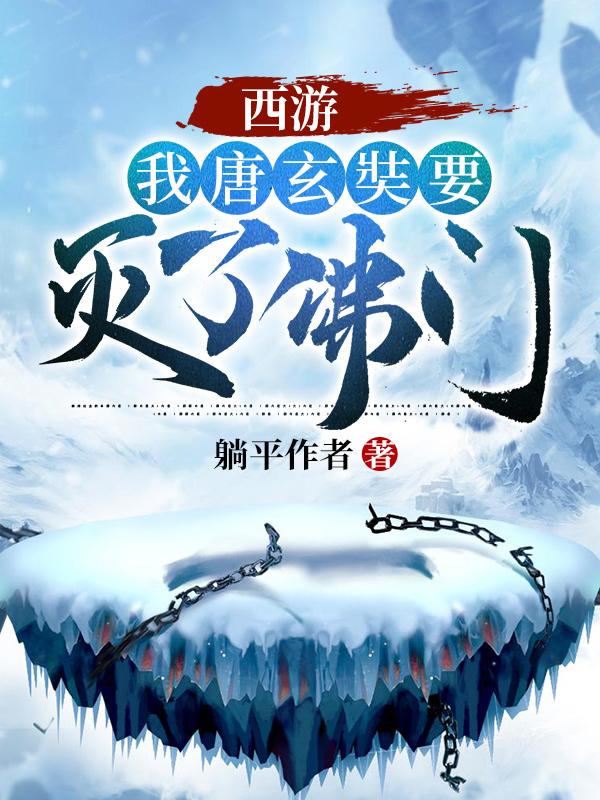 西游，我唐玄奘要灭了佛门叶文童高翠兰最新更新目录最新章节