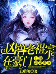 凶兽老祖宗在豪门上演甜宠爽文风灼灼最新更新目录最新章节