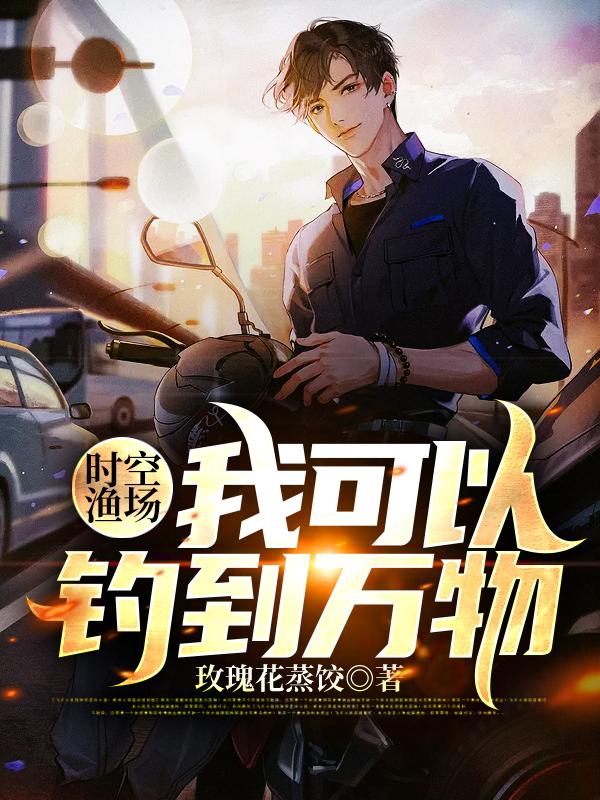 时空渔场：我可以钓到万物李皓全本免费阅读