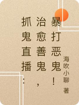 抓鬼直播：治愈善灵，暴打恶鬼！全本免费阅读,周墨全文