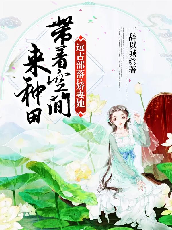远古部落：娇妻她带着空间来种田余思书翼最新更新