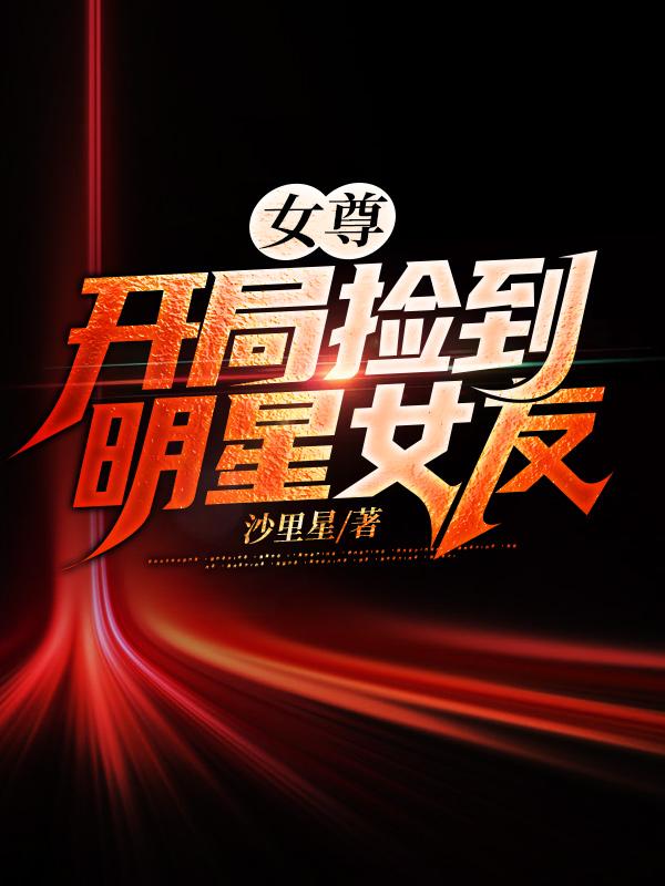 女尊：开局捡到明星女友全本免费阅读,李青莲王昭君全文