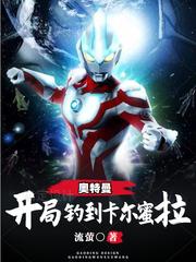 奥特曼：开局钓到卡尔蜜拉罗伽卡尔蜜拉最新更新目录最新章节
