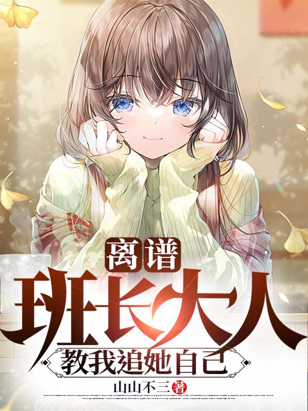 离谱！班长大人教我追她自己！？苏海鹿呦呦最新更新