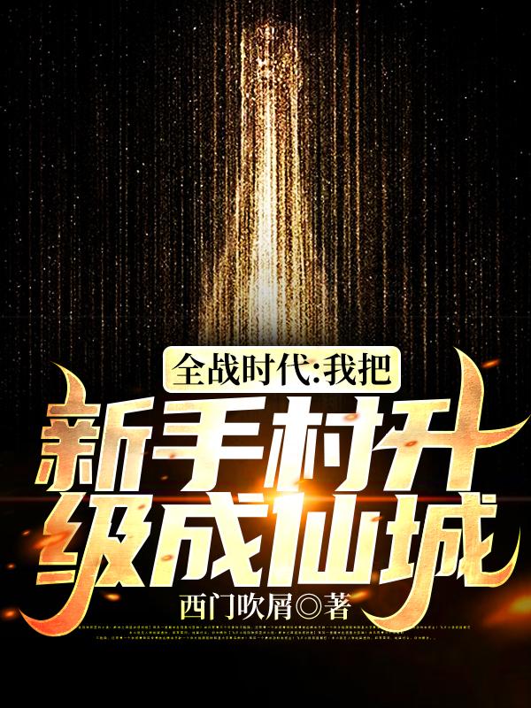 全战时代：我把新手村升级成仙城罗尘段遗风全文免费阅读