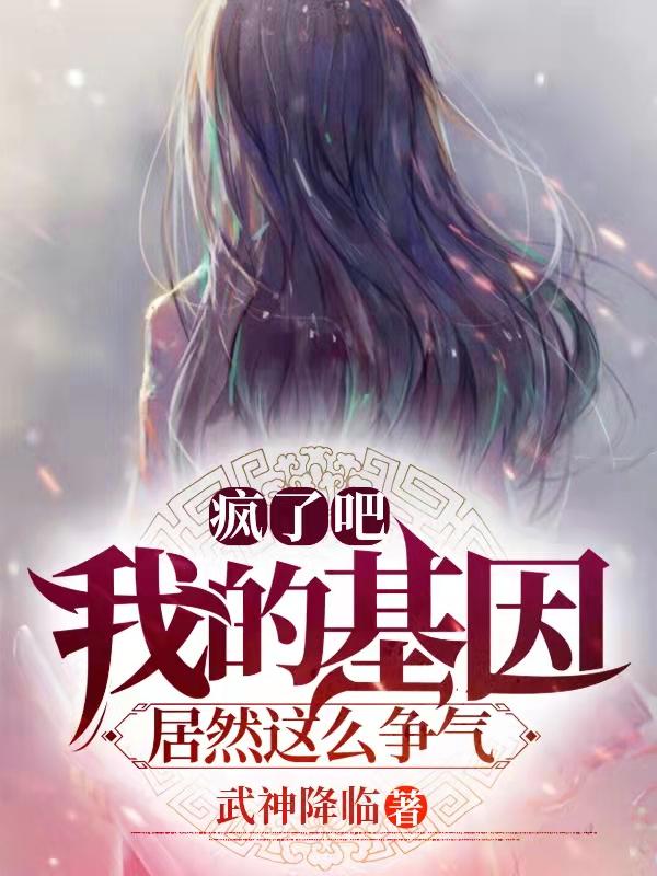 疯了吧！我的基因居然这么争气！叶然最新更新最新章节列表