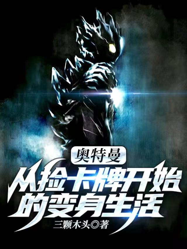 奥特曼：从捡卡牌开始的变身生活顾笙最新更新