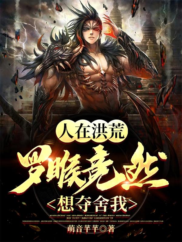 人在洪荒，罗睺竟然想夺舍我！全本免费阅读,秦䘝小说全文