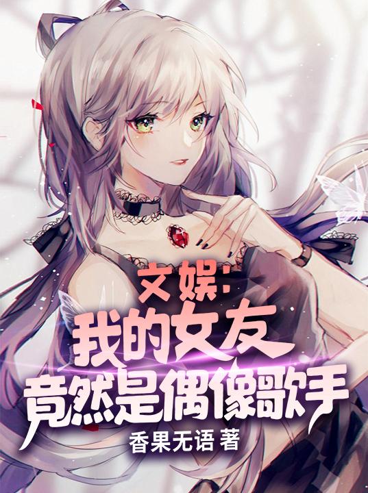 文娱：我的女友竟然是偶像歌手(苏宇)小说最新章节-全文免费阅读