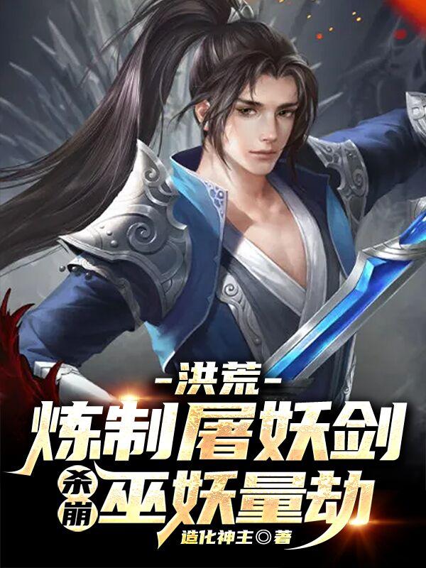 洪荒：炼制屠妖剑，杀崩巫妖量劫全文在线阅读江尘小说全本无弹窗