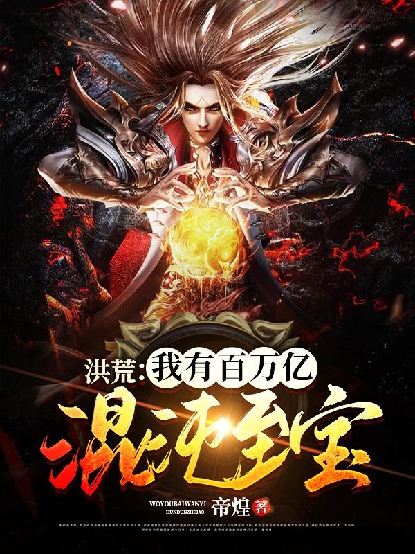 洪荒：我有百万亿混沌至宝完整版在线阅读(主角韩天)