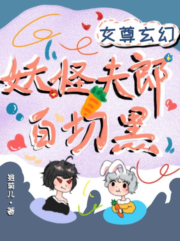女尊玄幻：妖怪夫郎白切黑(顾一泽时柒)小说最新章节-全文免费阅读