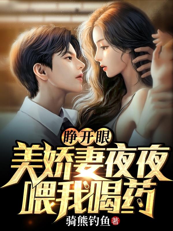 睁开眼，美娇妻夜夜喂我喝药最新章节更新(主角叫陈阳)