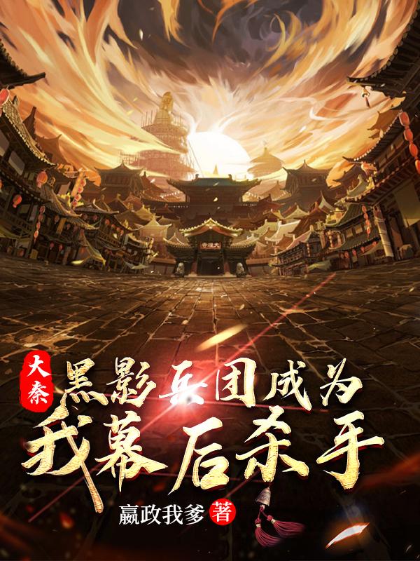 大秦：黑影兵团成为我幕后杀手最新章节更新(主角叫嬴子亦)