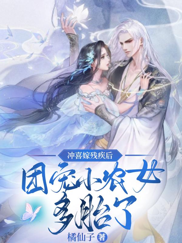 冲喜嫁残疾后，团宠小农女多胎了全文在线阅读傅欣柔薛明池小说全本无弹窗