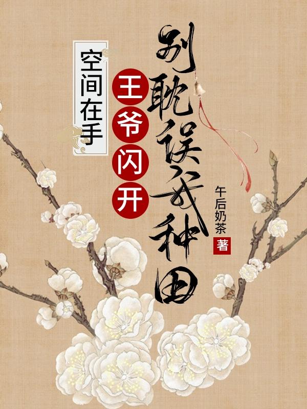 《空间在手：王爷闪开别耽误我种田》小说章节列表免费试读米粒端木瑾小说全文