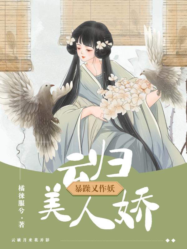 云归美人娇，暴躁又作妖最新章节,小说云归美人娇，暴躁又作妖无弹窗(花弄影云破月)