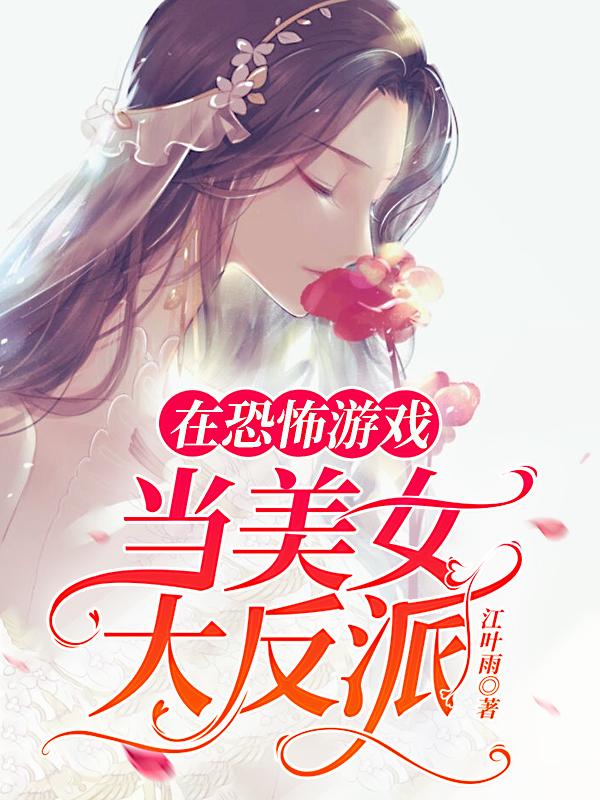 在恐怖游戏当美女大反派完整版在线阅读(主角江风祁彦)