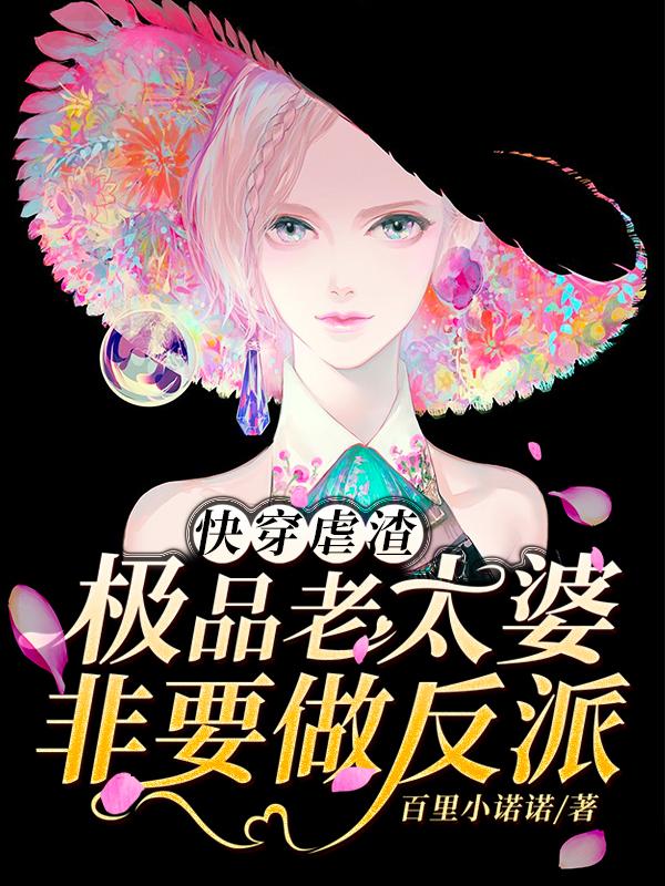 《快穿虐渣：极品老太婆非要做反派》小说章节列表免费试读[标签:作者]小说全文
