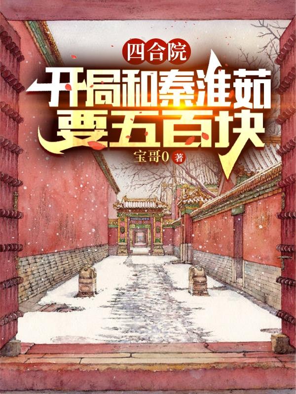 四合院：开局和秦淮茹要五百块(何雨柱)小说最新章节-全文免费阅读