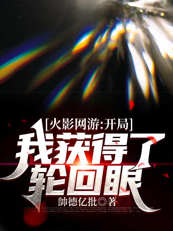 火影网游：开局我获得了轮回眼全文在线阅读周星辰小说全本无弹窗