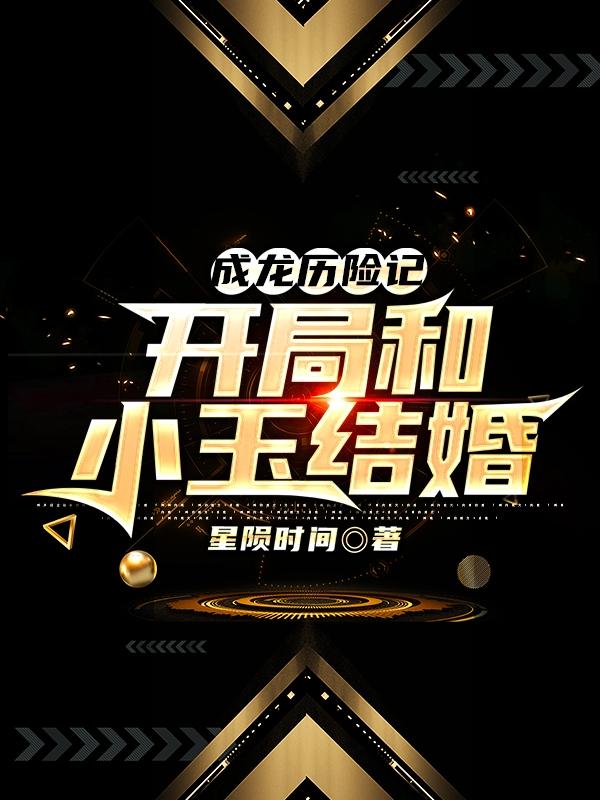 成龙历险记：开局和小玉结婚完整版在线阅读(主角沐宇辰陈小玉)