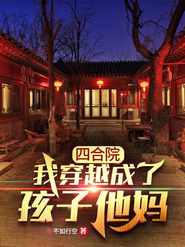 四合院：我穿越成了孩子他妈完整版在线阅读(主角秦淮茹何雨柱)