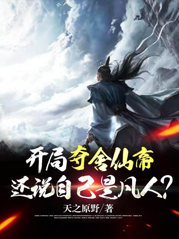 开局夺舍仙帝，还说自己是凡人？原野小说全文免费阅读