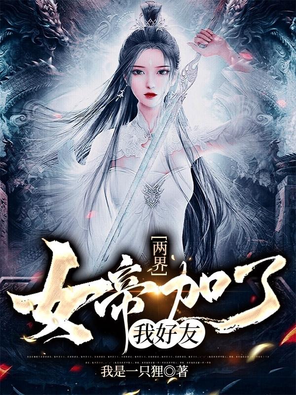两界：女帝加了我好友帝姬林阳的小说免费阅读完整版