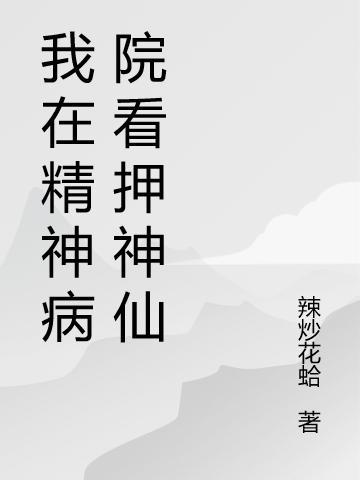 我在精神病院看押神仙最新章节更新(主角叫叶闲王阳)