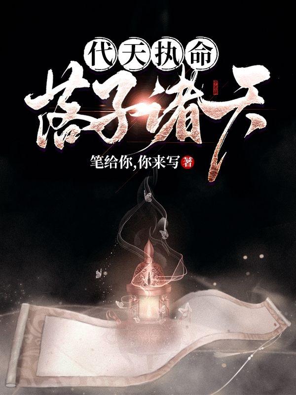 代天执命，落子诸天最新章节,小说代天执命，落子诸天无弹窗(夏天)