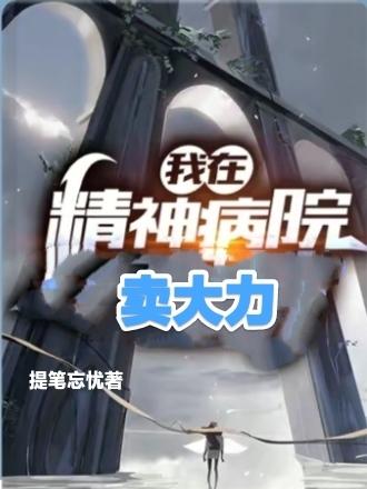 我在精神病院卖大力(林南)小说全文免费阅读
