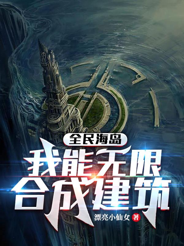 全民海岛：我能无限合成建筑(罗明)小说最新章节-全文免费阅读